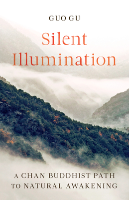 Silent Illumination: A Chan Buddhist Path to Natural Awakening by Guo Gu
