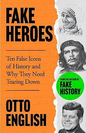 Fake Heroes: Ten False Icons and How They Altered the Course of History by Otto English