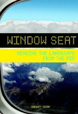 Window Seat: Reading the Landscape from the Air by Gregory Dicum