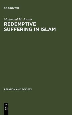 Redemptive Suffering In Islām: A Study Of The Devotional Aspects Of ʻĀshūrāʾ In Twelver Shīʻism by Mahmoud M. Ayoub