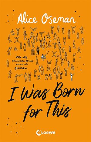 I Was Born for This: Wir alle brauchen etwas, woran wir glauben by Kathrin Köller, Alice Oseman