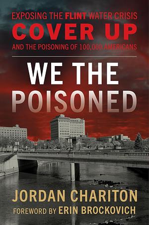 We the Poisoned: Exposing the Flint Water Crisis Cover-Up and the Poisoning of 100,000 Americans by Jordan Chariton