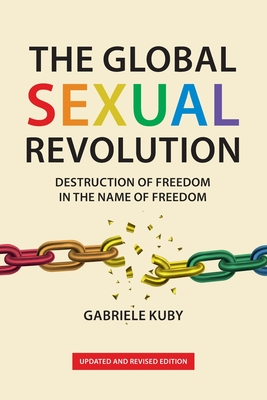 The Global Sexual Revolution: Destruction of Freedom in the Name of Freedom by Gabriele Kuby