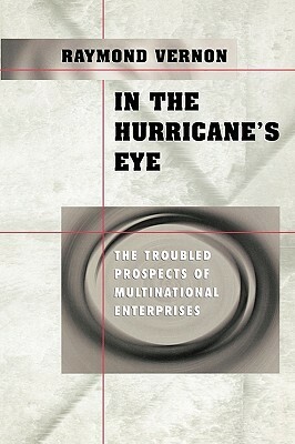 In the Hurricane's Eye: The Troubled Prospects of Multinational Enterprises by Raymond Vernon