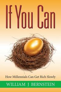 If You Can: How Millennials Can Get Rich Slowly by William J. Bernstein