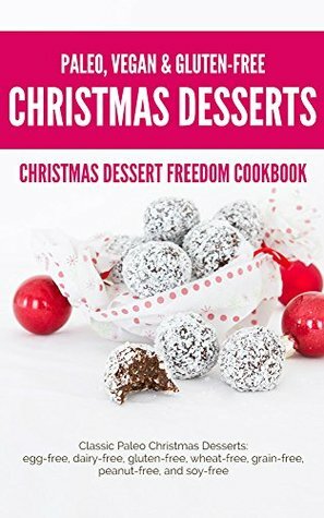 Christmas Dessert Freedom Cookbook: Classic Paleo Christmas Desserts: Egg-free, Dairy-free, Gluten-free, Wheat-free, Grain-free, Peanut-free, and Soy-free by Leanne Vogel