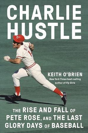 Charlie Hustle: The Rise and Fall of Pete Rose, and the Last Glory Days of Baseball by Keith O'Brien