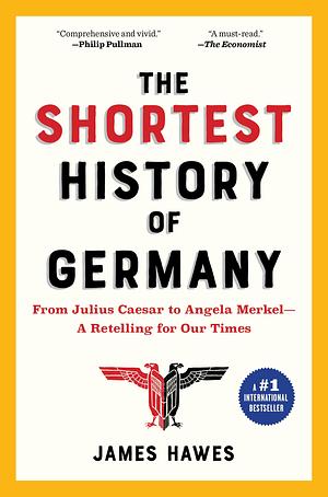 The Shortest History of Germany: From Roman Frontier to the Heart of Europe―A Retelling for Our Times by James Hawes, James Hawes