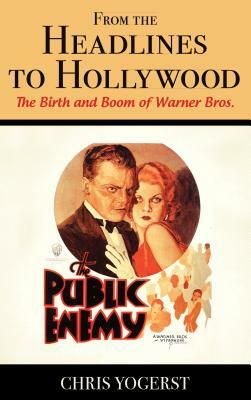 From the Headlines to Hollywood: The Birth and Boom of Warner Bros. by Chris Yogerst