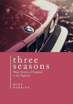 Three Seasons: Three Stories of England in the Eighties by Mike Robbins