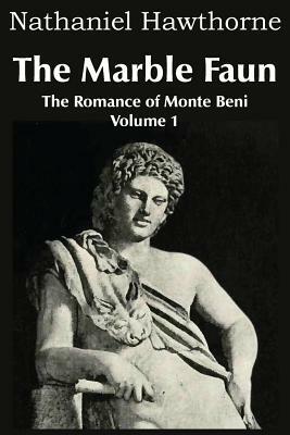 The Marble Faun, the Romance of Monte Beni - Volume 1 by Nathaniel Hawthorne
