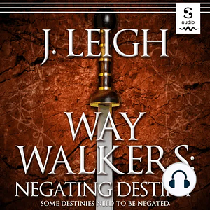 Way Walkers: Negating Destiny by J. Leigh, Mac J. Rea