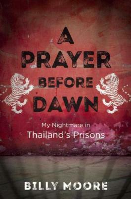 A Prayer Before Dawn: My Nightmare in Thailand's Prisons by Billy Moore