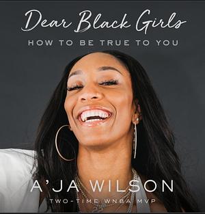 Dear Black Girls: How to Be True to You by A'ja Wilson