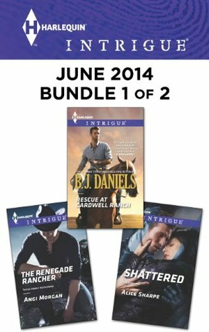 Harlequin Intrigue June 2014 - Bundle 1 of 2: Rescue at Cardwell Ranch\\The Renegade Rancher\\Shattered by Alice Sharpe, B.J. Daniels, Angi Morgan