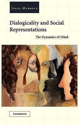 Dialogicality and Social Representations: The Dynamics of Mind by Ivana Marková