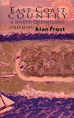 East Coast Country: A North Queensland Dreaming by Alan Frost