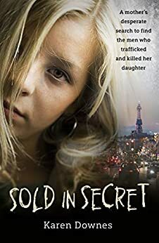 Sold in Secret: A mother's desperate search to find the men who trafficked and killed her daughter by Karen Downes