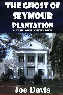 The Ghost of Seymour Plantation: A Louisa Moore Mystery Novel by Joe Davis
