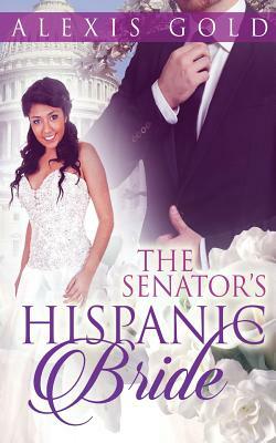 The Senator's Hispanic Bride by Alexis Gold