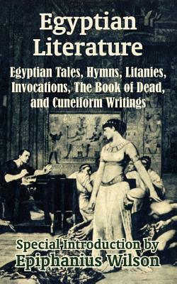 Egyptian Literature: Egyptian Tales, Hymns, Litanies, Invocations, The Book of Dead, and Cuneiform Writings by 