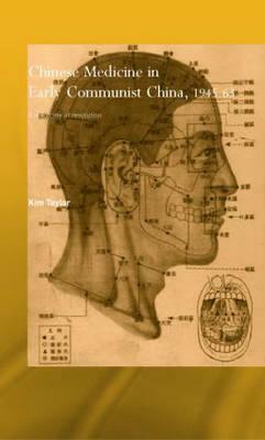 Chinese Medicine in Early Communist China, 1945-1963: A Medicine of Revolution by Kim Taylor