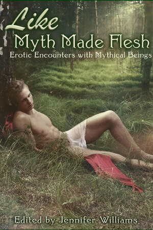 Like Myth Made Flesh by M.A. Earnshaw, Christina M. Parker, T.K. Ashley, Nadine Wilmot, Kara Owl, Michael M. Jones, Clarice Clique, Jennifer Williams, Kierstin Cherry