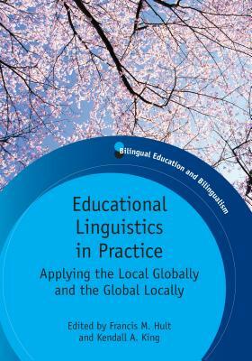 Educational Linguistics in Practice: Applying the Local Globally and the Global Locally. Edited by Francis M. Hult and Kendall A. King by 