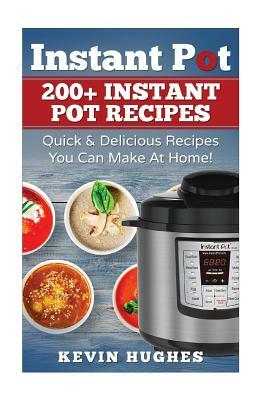 Instant Pot: 200+ Instant Pot Recipes - Quick & Delicious Recipes You Can Make at Home! by Kevin Hughes