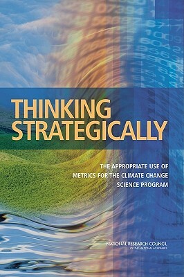 Thinking Strategically: The Appropriate Use of Metrics for the Climate Change Science Program by Board on Atmospheric Sciences and Climat, Division on Earth and Life Studies, National Research Council