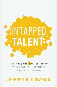 Untapped Talent: How Second Chance Hiring Works for Your Business and the Community by Jeffrey D. Korzenik