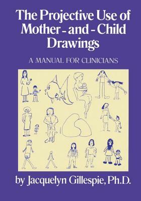 The Projective Use of Mother-And- Child Drawings: A Manual: A Manual for Clinicians by Gillespie