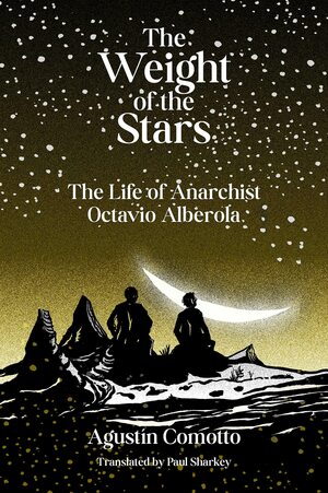 The Weight of the Stars: The Life of Anarchist Octavio Alberola by Agustín Comotto, Agustín Comotto