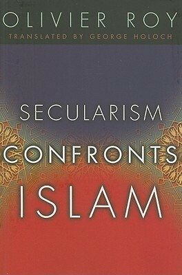 Secularism Confronts Islam by Olivier Roy