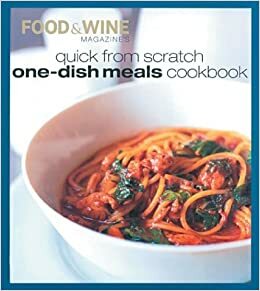 Quick from Scratch One-Dish Meals Cookbook by Food &amp; Wine Magazine