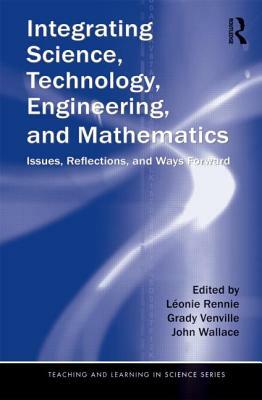 Integrating Science, Technology, Engineering, and Mathematics: Issues, Reflections, and Ways Forward by 