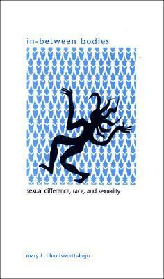 In-Between Bodies: Sexual Difference, Race, and Sexuality by Mary K. Bloodsworth-Lugo