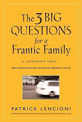 The 3 Big Questions for a Frantic Family: A Leadership Fable... about Restoring Sanity to the Most Important Organization in Your Life by Patrick Lencioni