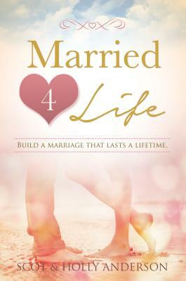 Married 4 Life: Getting in and Out of Arguments in 5 Minutes and Other Practical Advice by Scot Anderson, Holly Anderson