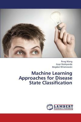 Machine Learning Approaches for Disease State Classification by Deshpande Gopi, Wang Peng, Wilamowski Bogdan