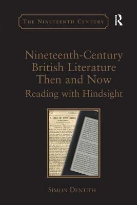 Nineteenth-Century British Literature Then and Now: Reading with Hindsight. by Simon Dentith by Simon Dentith