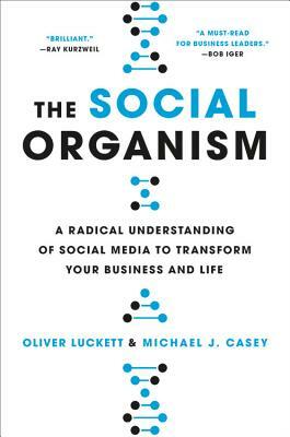 The Social Organism: A Radical Understanding of Social Media to Transform Your Business and Life by Michael Casey, Oliver Luckett