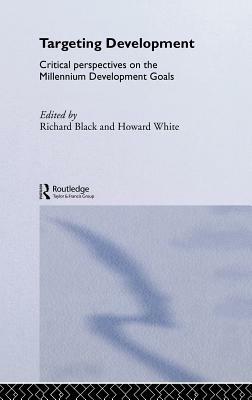 Targeting Development: Critical Perspectives on the Millennium Development Goals by Richard Black, Howard White