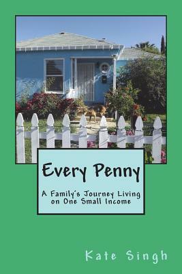 Every Penny: A Family's Journey Living on One Small Income by Kate Singh