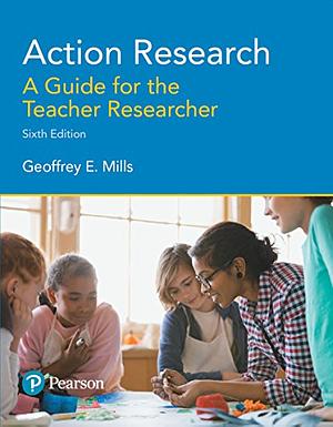 Action Research: A Guide for the Teacher Researcher by Geoffrey E. Mills