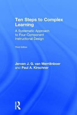 Ten Steps to Complex Learning: A Systematic Approach to Four-Component Instructional Design by Jeroen J. G. Van Merriënboer, Paul A. Kirschner