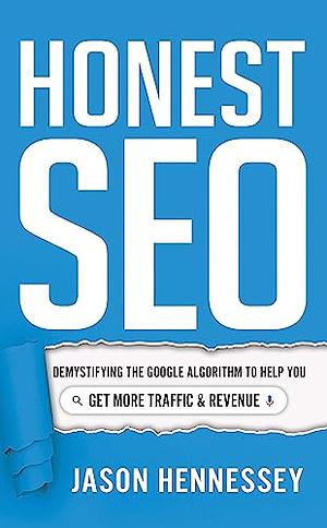 Honest SEO: Demystifying the Google Algorithm To Help You Get More Traffic and Revenue by Jason Hennessey