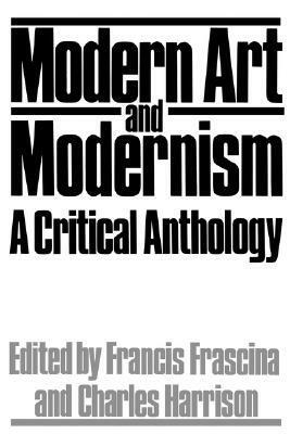 Modern Art And Modernism: A Critical Anthology by Charles Harrison, Francis Frascina