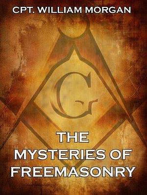 The Mysteries of Freemasonry by William Morgan, William Morgan