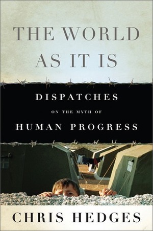 The World As It Is: Dispatches on the Myth of Human Progress by Chris Hedges